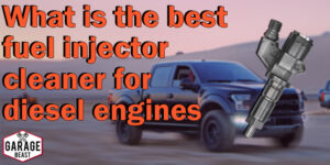 The Best Fuel Injector Cleaner for Diesel Engines - GARAGE BEAST